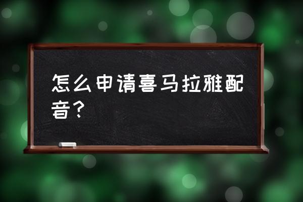 喜马拉雅的网页趣味配音哪里找 怎么申请喜马拉雅配音？