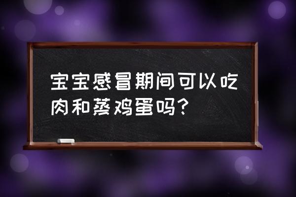 婴儿容易生病的几个阶段 宝宝感冒期间可以吃肉和蒸鸡蛋吗？