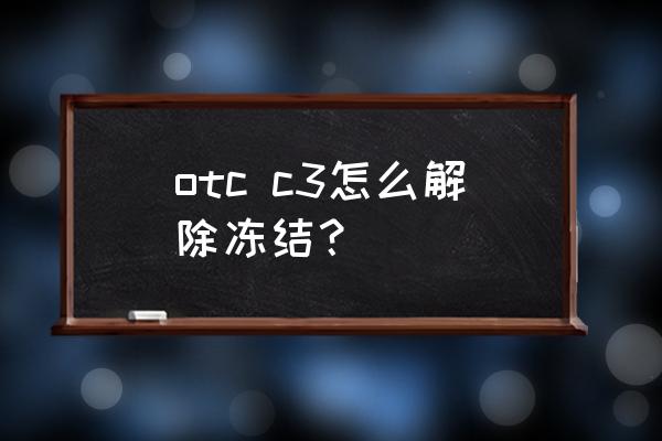 otc商家怎么审核流水 otc c3怎么解除冻结？