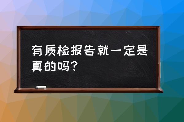 怎样查询质检报告的真伪 有质检报告就一定是真的吗？