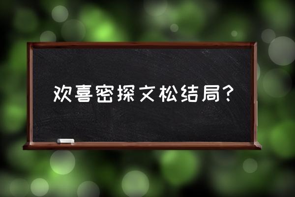 欢喜密探所有人物大结局解析 欢喜密探文松结局？