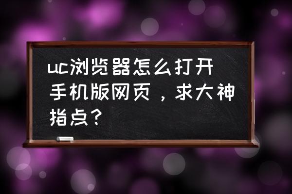 手机浏览器ua模式怎么设置 uc浏览器怎么打开手机版网页，求大神指点？