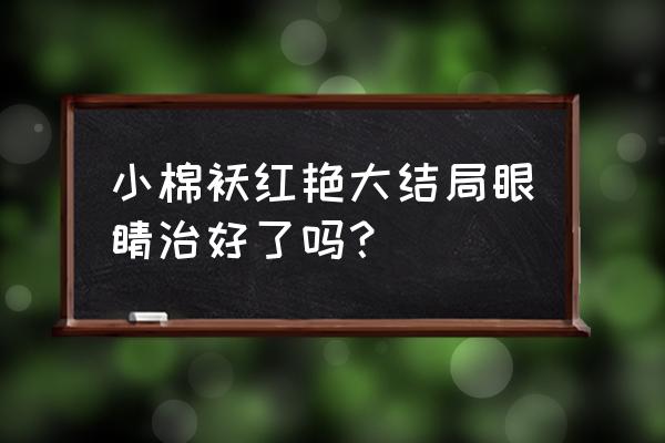 小棉袄辛西门结局 小棉袄红艳大结局眼睛治好了吗？