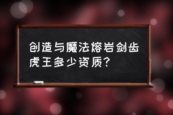 创造与魔法中最新剑齿虎分布图 创造与魔法熔岩剑齿虎王多少资质？