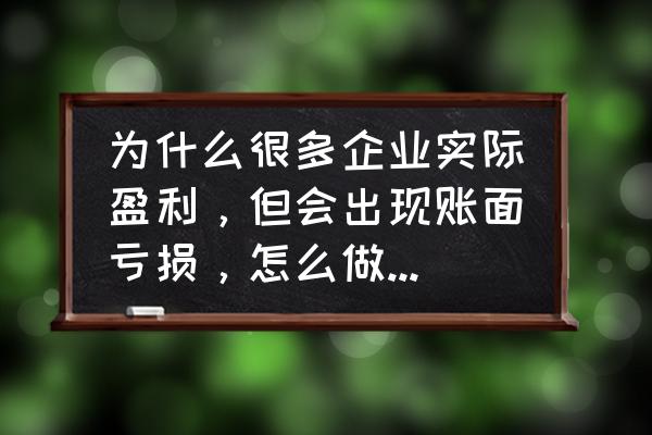 九年级数学利润问题解题方法 为什么很多企业实际盈利，但会出现账面亏损，怎么做账才能实现盈利？