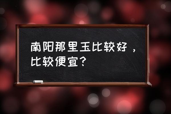 南阳玉鉴别最简单方法 南阳那里玉比较好，比较便宜？