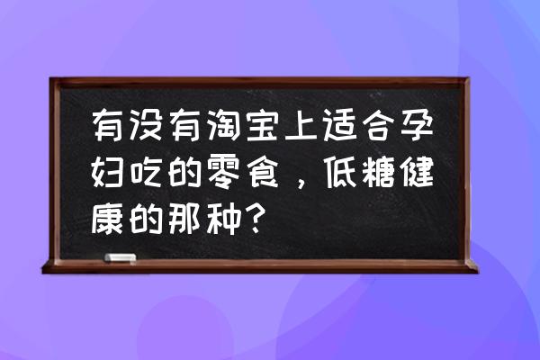 孕期绝佳的6种零食营养又好吃 有没有淘宝上适合孕妇吃的零食，低糖健康的那种？