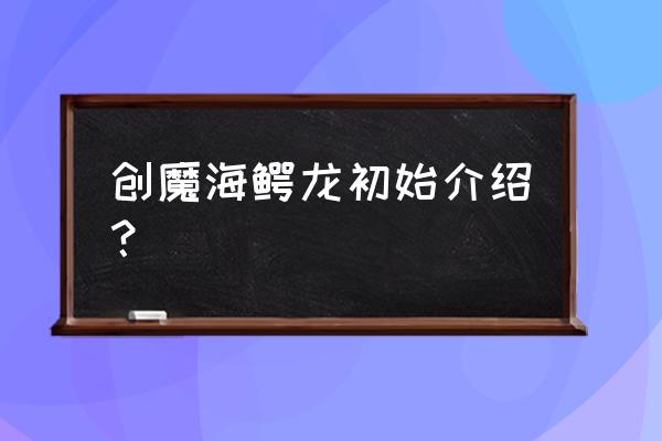 海鳄龙饲料制作教程 创魔海鳄龙初始介绍？