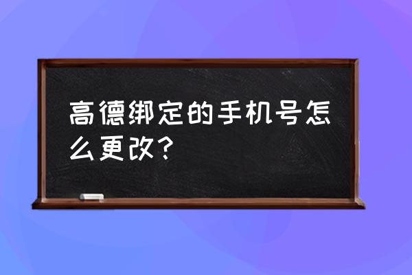 app可以修改预留手机号码 高德绑定的手机号怎么更改？