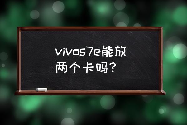 s7e卡槽怎么打开 vivos7e能放两个卡吗？