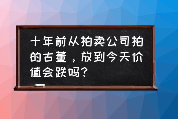 明日之后在哪里购买古董电视 十年前从拍卖公司拍的古董，放到今天价值会跌吗？