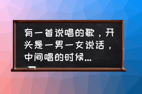 歌词以亲爱的开头的歌 有一首说唱的歌，开头是一男一女说话，中间唱的时候，歌词里很多，对对对错错错，请问是什么歌，不？