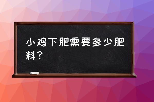 小鸡要什么肥料 小鸡下肥需要多少肥料？