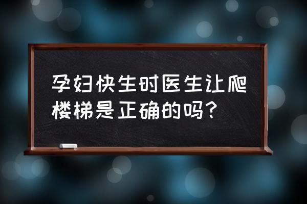 怀孕运动操初学 孕妇快生时医生让爬楼梯是正确的吗？