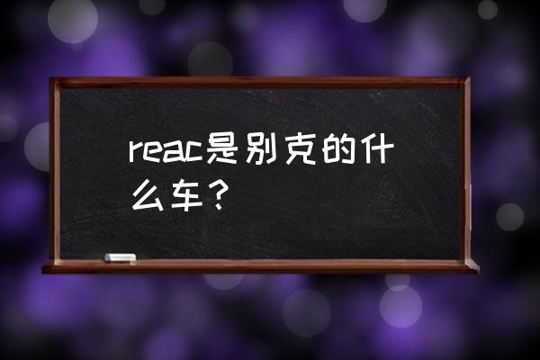 nike灯芯绒怎么搭配 reac是别克的什么车？