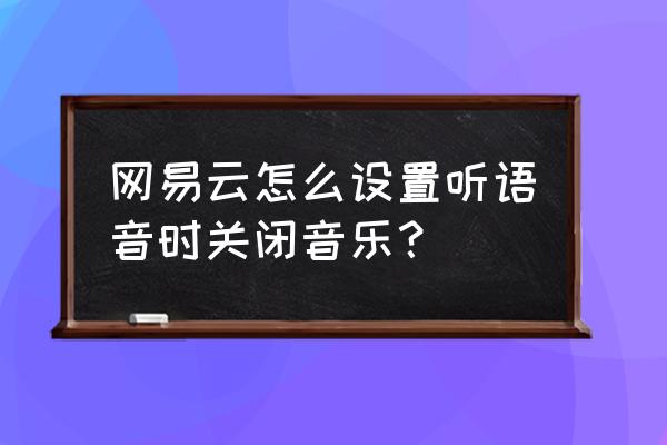 网易云有定时关闭的功能么 网易云怎么设置听语音时关闭音乐？