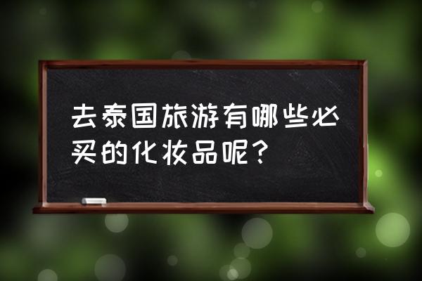 高能手办团3-6怎样摆位 去泰国旅游有哪些必买的化妆品呢？