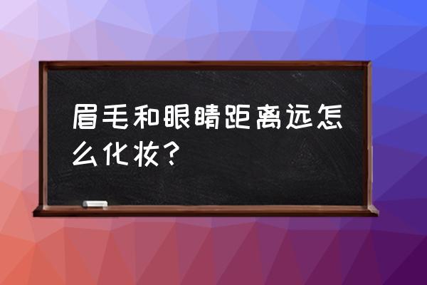 零基础化妆入门教学眼睛 眉毛和眼睛距离远怎么化妆？