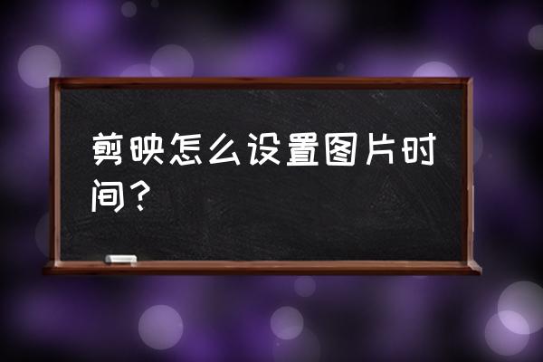 剪映怎么一键设置每张照片时间 剪映怎么设置图片时间？