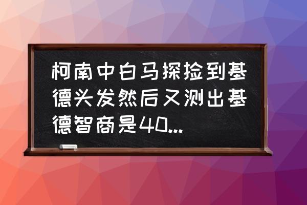 白马探怎么知道基德身份的 柯南中白马探捡到基德头发然后又测出基德智商是400的是第几集？