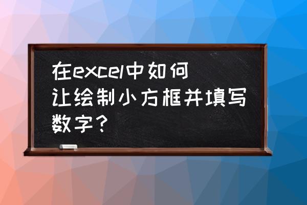 如何输入带方框的数字 在excel中如何让绘制小方框并填写数字？