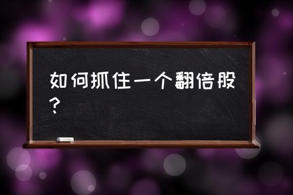 干货如何选择长期牛股 如何抓住一个翻倍股？