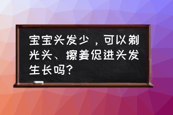 儿童剃光头最好的方法 宝宝头发少，可以剃光头、擦姜促进头发生长吗？