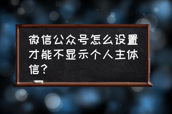 微信公众号ip地址怎么隐藏 微信公众号怎么设置才能不显示个人主体信？