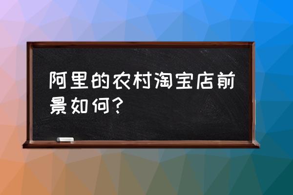 淘宝上农村合伙人有前途吗 阿里的农村淘宝店前景如何？