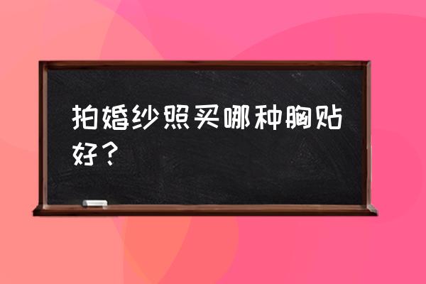 胸贴哪种好一点 拍婚纱照买哪种胸贴好？