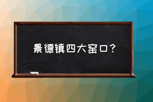 景德镇著名的窑口有哪些 景德镇四大窑口？