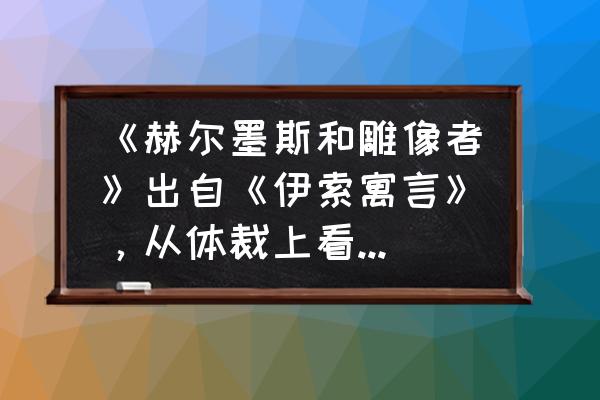 赫尔墨斯雕像者讽刺批评了什么 《赫尔墨斯和雕像者》出自《伊索寓言》，从体裁上看属于什么？