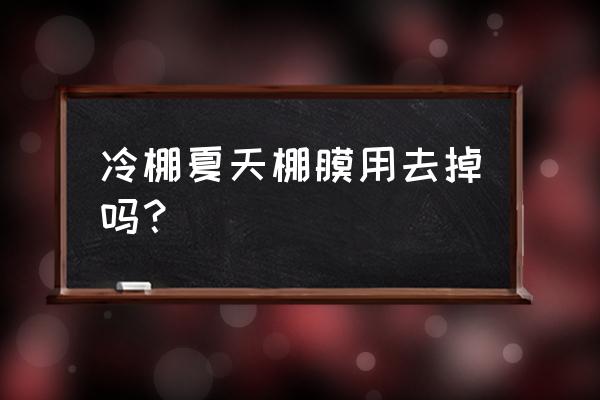 大棚膜降温剂使用方法 冷棚夏天棚膜用去掉吗？