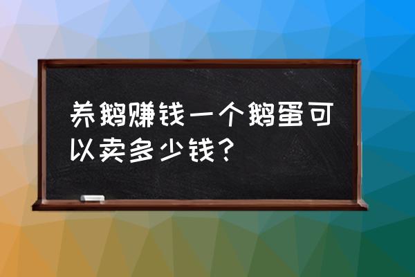 怎么养鹅才能挣钱 养鹅赚钱一个鹅蛋可以卖多少钱？