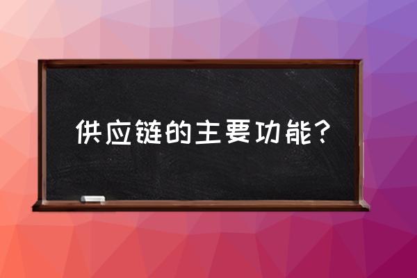 供应链公司能解决供应商什么问题 供应链的主要功能？