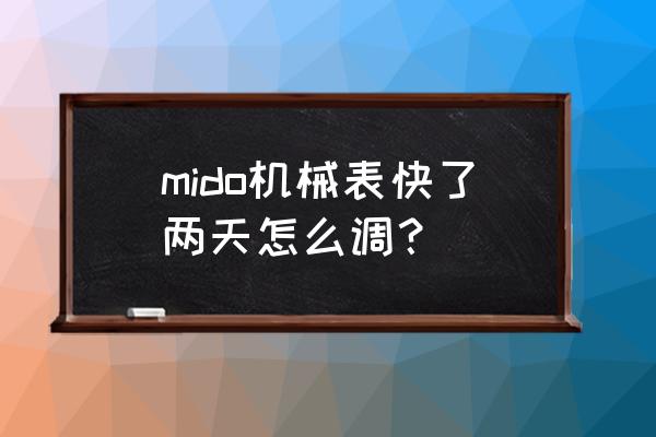 mido怎么调日期和星期 mido机械表快了两天怎么调？