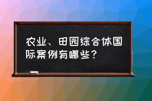 田园综合体景观规划设计 农业、田园综合体国际案例有哪些？