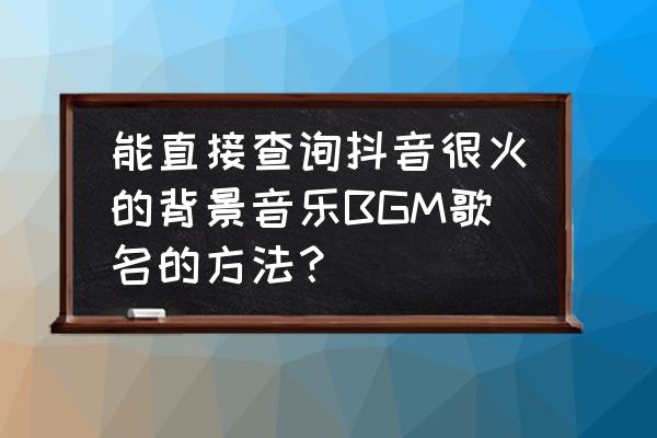 抖音如何找到合适的背景音乐 能直接查询抖音很火的背景音乐BGM歌名的方法？