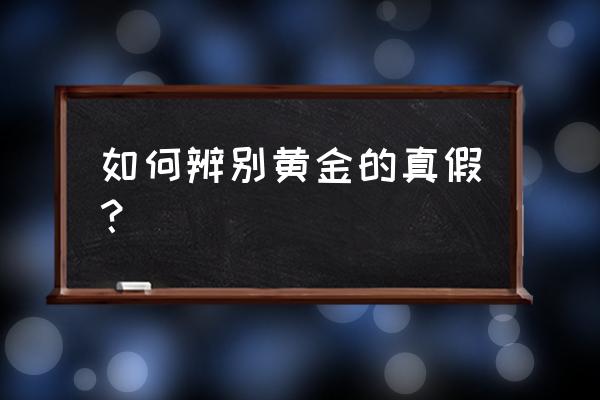 怎么能鉴别黄金的真假 如何辨别黄金的真假？