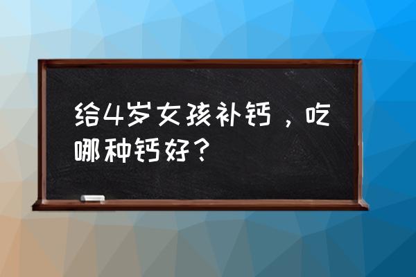 钙维生素d锌咀嚼片 给4岁女孩补钙，吃哪种钙好？