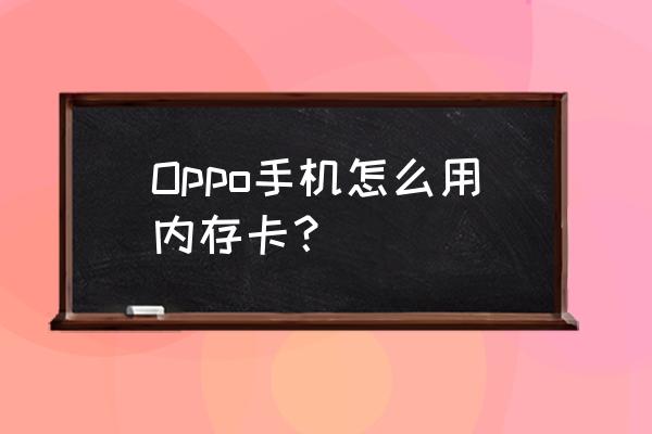 oppo手机sd卡怎么移到手机内存 Oppo手机怎么用内存卡？