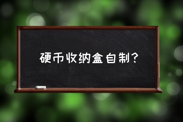 钱币收纳工具 硬币收纳盒自制？