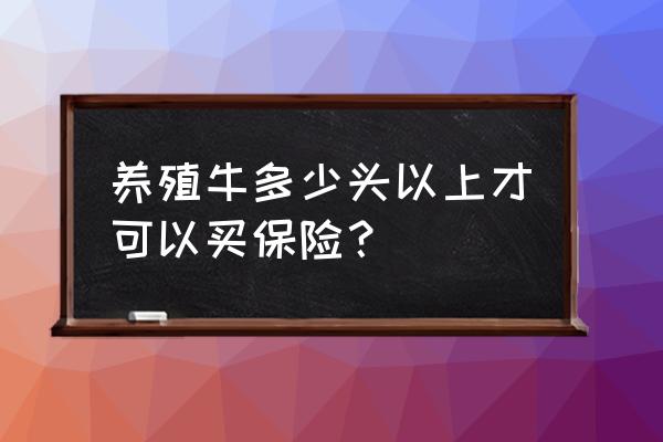 牛怎么上保险最好 养殖牛多少头以上才可以买保险？