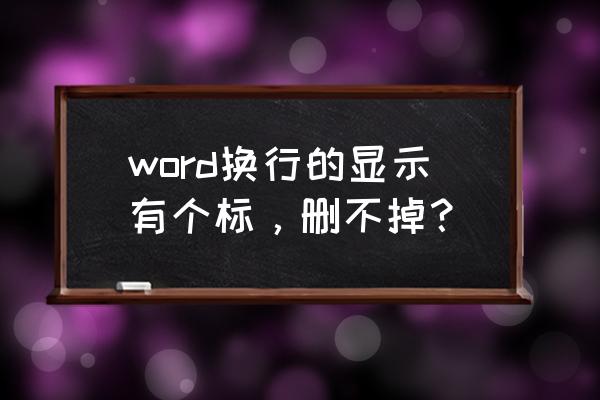 word2007中怎样不显示换行符 word换行的显示有个标，删不掉？