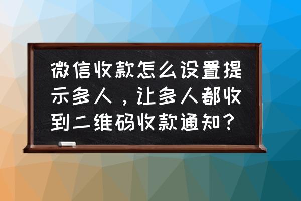 微信收信息设置二维码怎么设置 微信收款怎么设置提示多人，让多人都收到二维码收款通知？