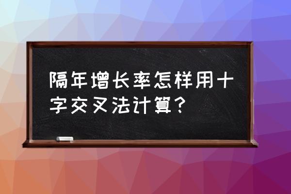 十字交叉法求混合增长率公式 隔年增长率怎样用十字交叉法计算？