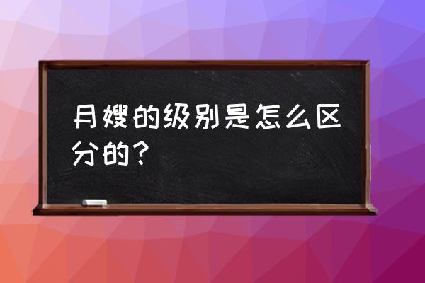 什么是月嫂的工作标准 月嫂的级别是怎么区分的？