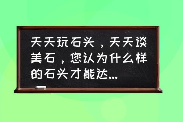 值得收藏的100种石头 天天玩石头，天天谈美石，您认为什么样的石头才能达到收藏级奇石呢？您手上有吗？