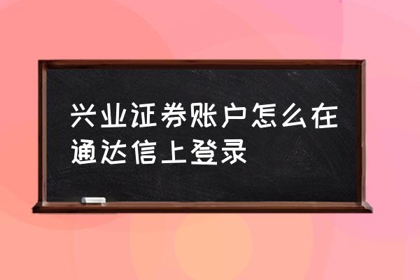 兴业证券6.7版 兴业证券账户怎么在通达信上登录