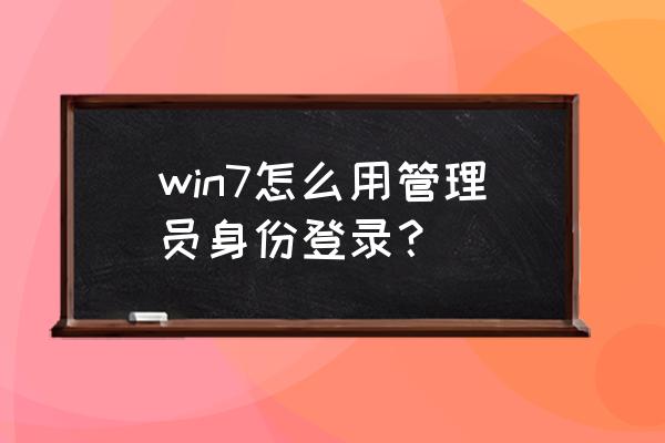 win7一键获得管理员权限 win7怎么用管理员身份登录？